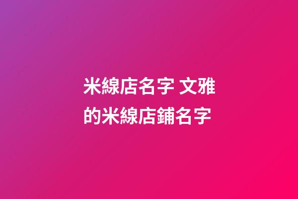 米線店名字 文雅的米線店鋪名字-第1張-店鋪起名-玄機派